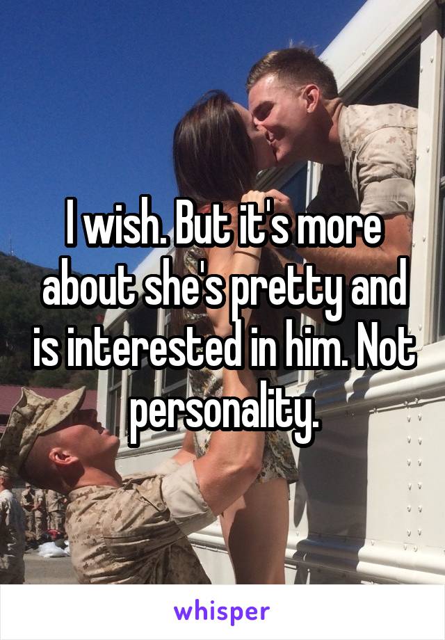 I wish. But it's more about she's pretty and is interested in him. Not personality.