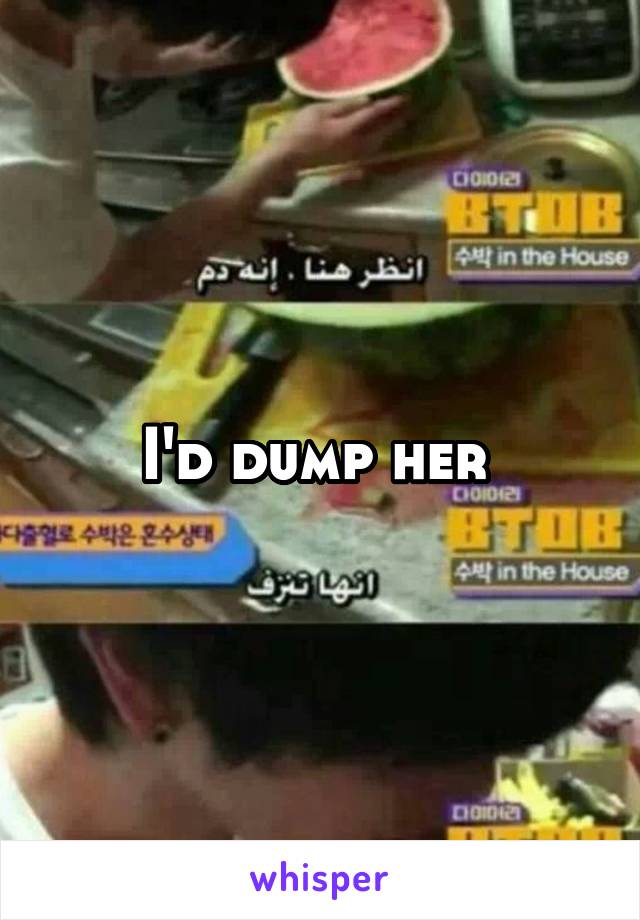 I'd dump her 