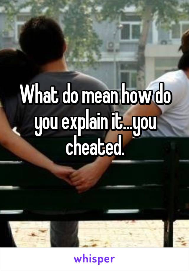 What do mean how do you explain it...you cheated.
