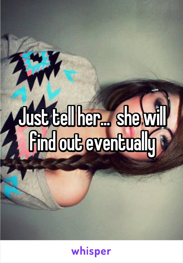 Just tell her...  she will find out eventually