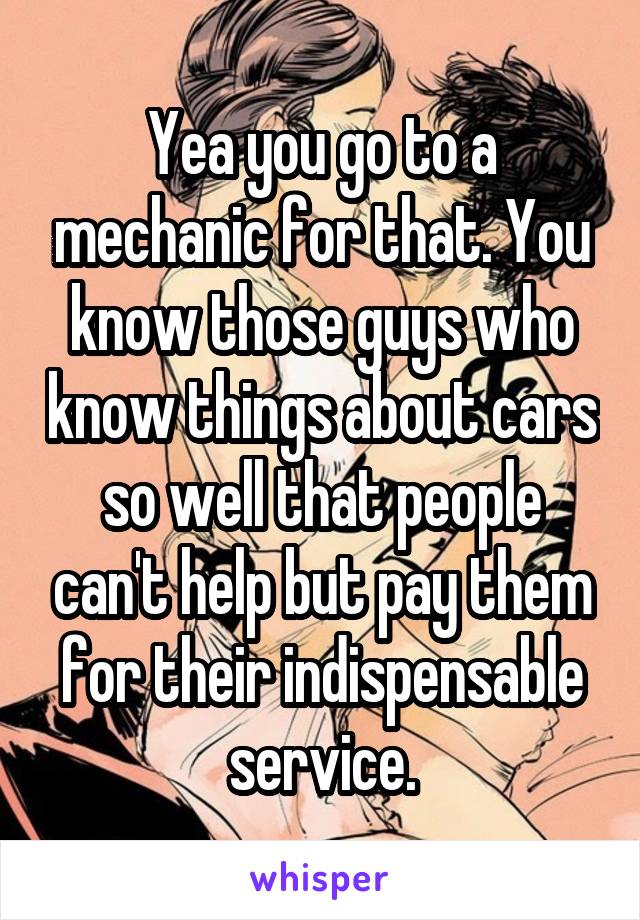 Yea you go to a mechanic for that. You know those guys who know things about cars so well that people can't help but pay them for their indispensable service.