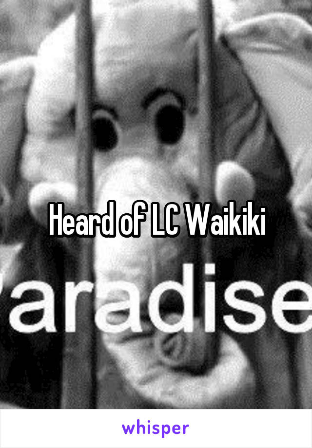 Heard of LC Waikiki