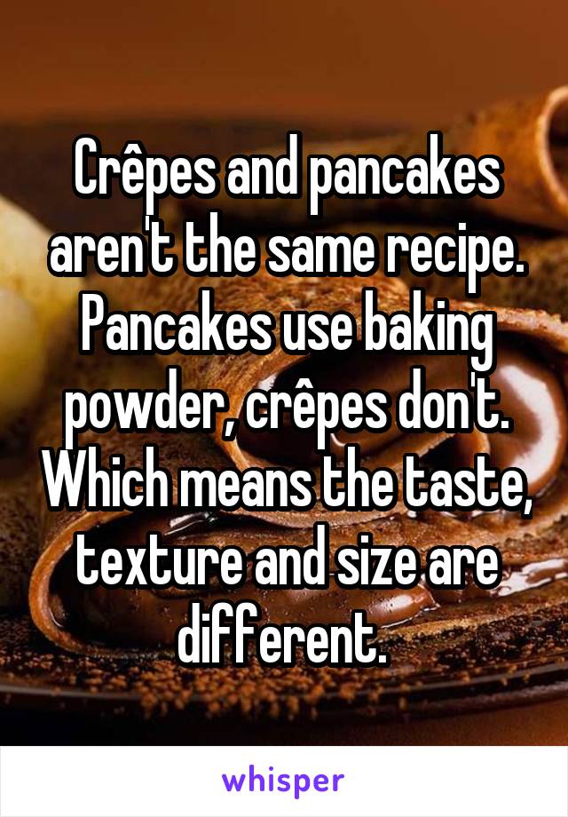 Crêpes and pancakes aren't the same recipe. Pancakes use baking powder, crêpes don't. Which means the taste, texture and size are different. 