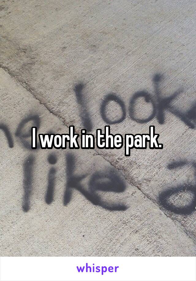 I work in the park. 