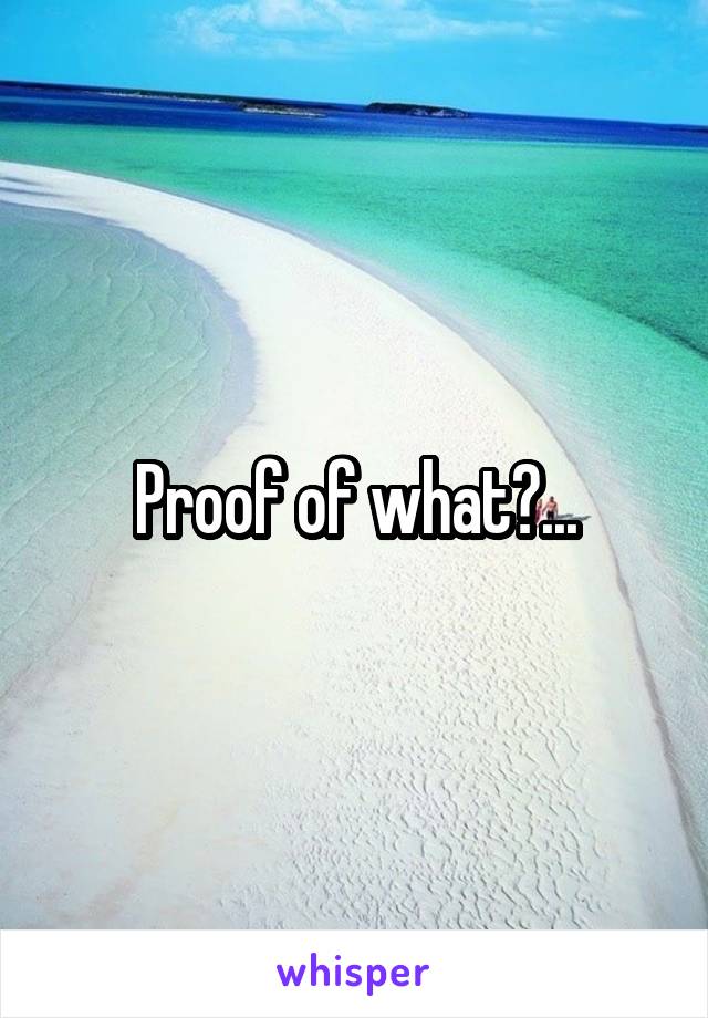 Proof of what?...