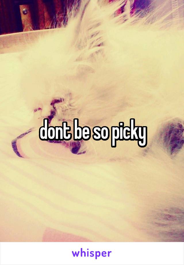 dont be so picky