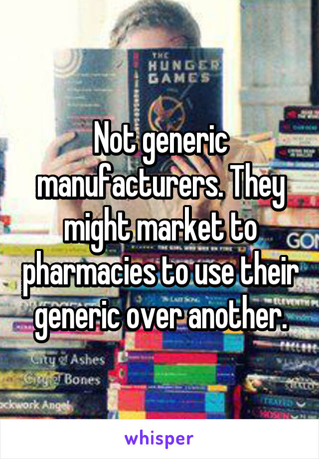 Not generic manufacturers. They might market to pharmacies to use their generic over another.