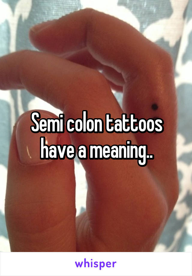 Semi colon tattoos have a meaning..