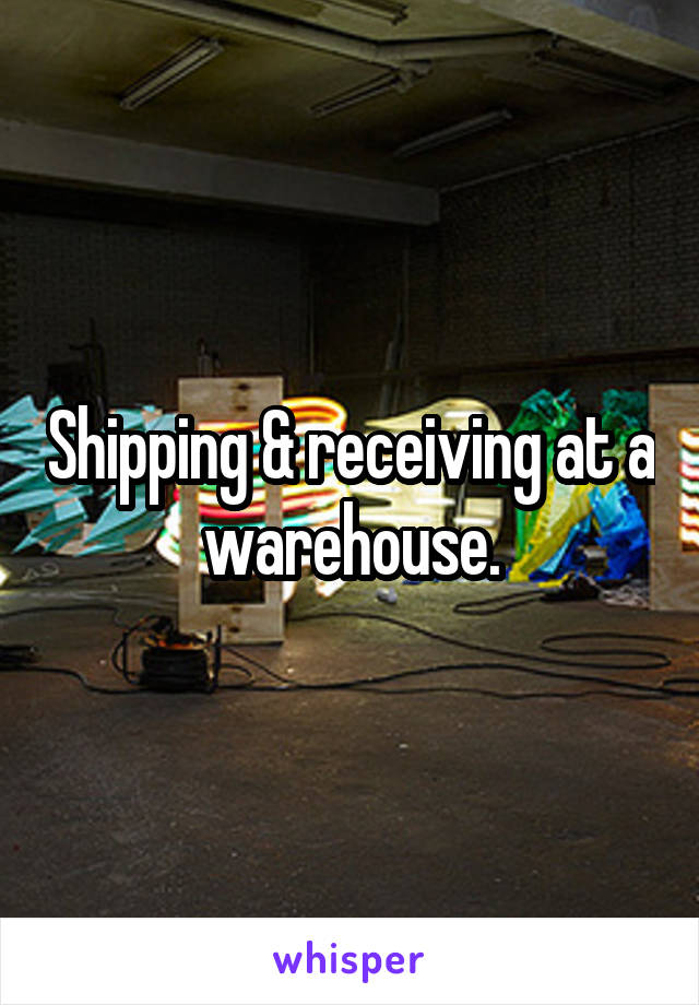 Shipping & receiving at a warehouse.