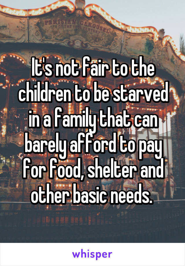 It's not fair to the children to be starved in a family that can barely afford to pay for food, shelter and other basic needs. 