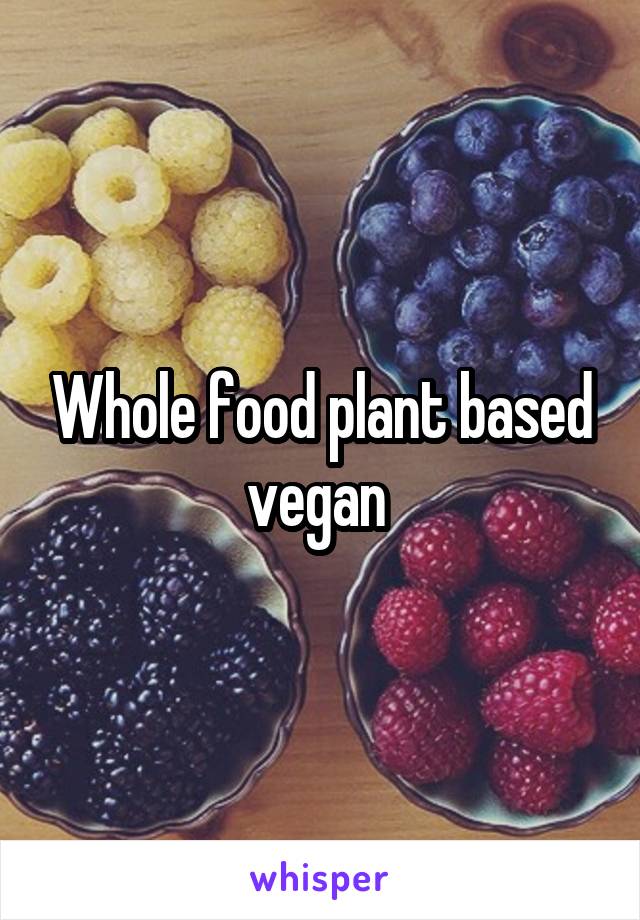 Whole food plant based vegan 