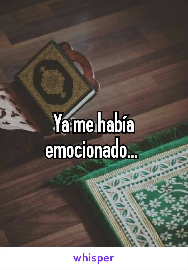 Ya me había emocionado... 