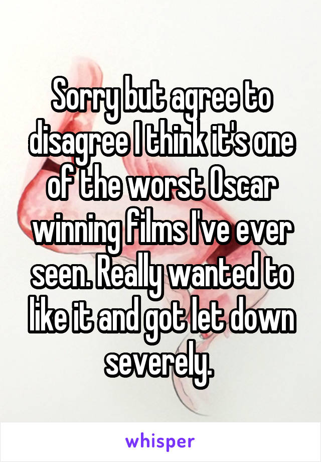 Sorry but agree to disagree I think it's one of the worst Oscar winning films I've ever seen. Really wanted to like it and got let down severely. 