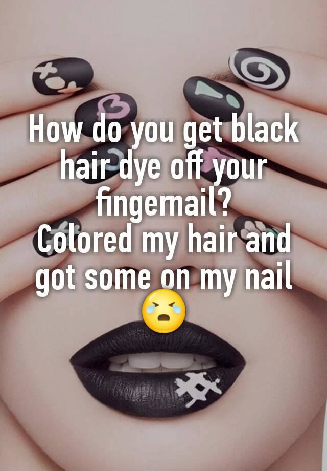 how-do-you-get-black-hair-dye-off-your-fingernail-colored-my-hair-and-got-some-on-my-nail