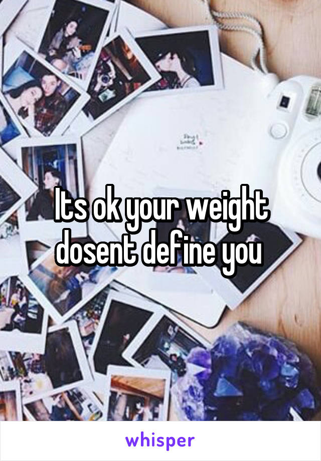 Its ok your weight dosent define you 