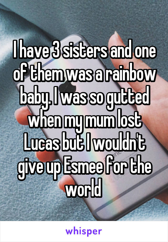 I have 3 sisters and one of them was a rainbow baby. I was so gutted when my mum lost Lucas but I wouldn't give up Esmee for the world 