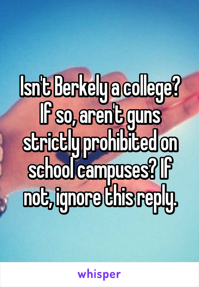 Isn't Berkely a college? If so, aren't guns strictly prohibited on school campuses? If not, ignore this reply.