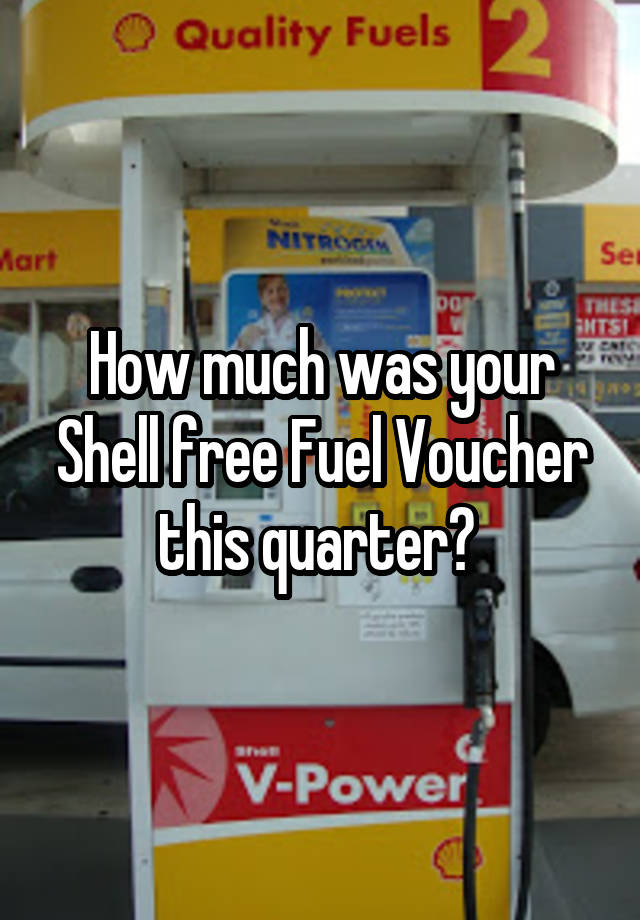 how-much-was-your-shell-free-fuel-voucher-this-quarter