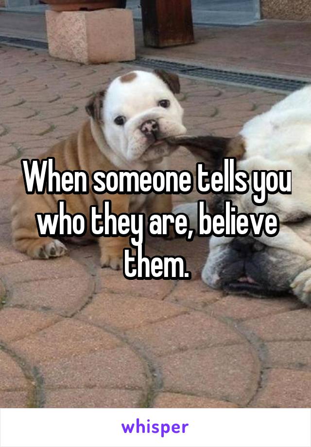 When someone tells you who they are, believe them.