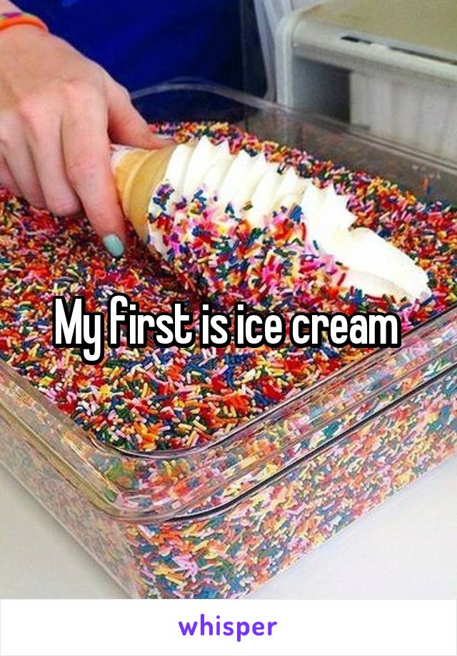 My first is ice cream 