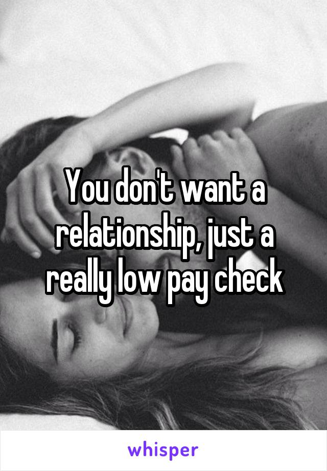 You don't want a relationship, just a really low pay check