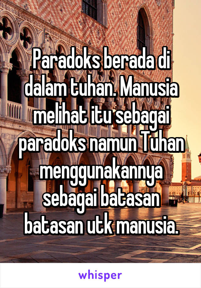 Paradoks berada di dalam tuhan. Manusia melihat itu sebagai paradoks namun Tuhan menggunakannya sebagai batasan batasan utk manusia.