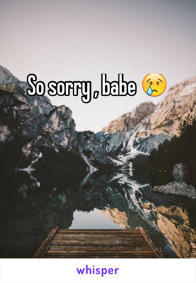 So sorry , babe 😢