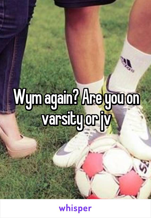 Wym again? Are you on varsity or jv