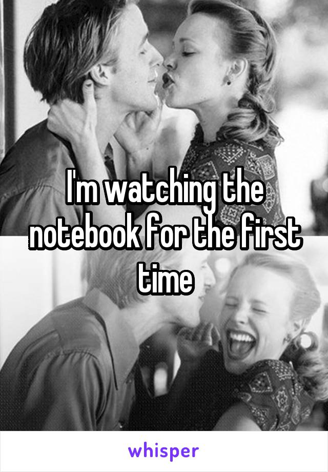 I'm watching the notebook for the first time