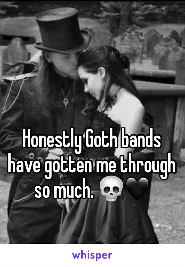 Honestly Goth bands have gotten me through so much. 💀🖤