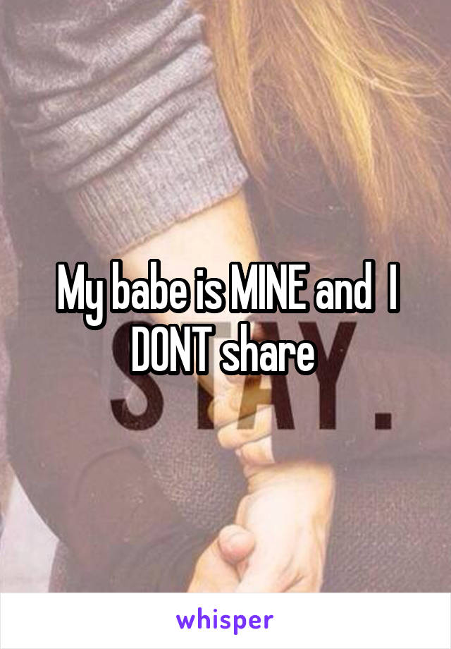 My babe is MINE and  I DONT share 