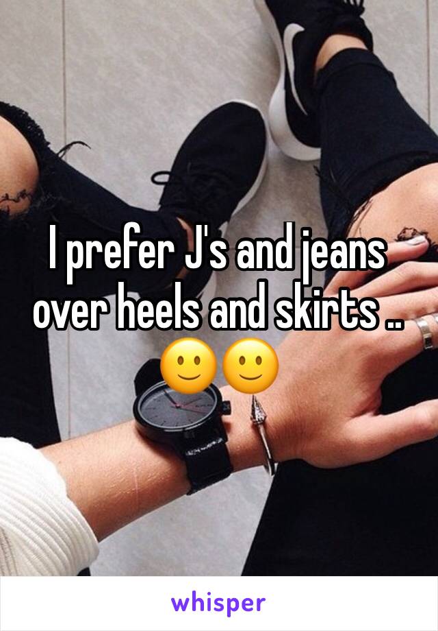 I prefer J's and jeans over heels and skirts .. 🙂🙂