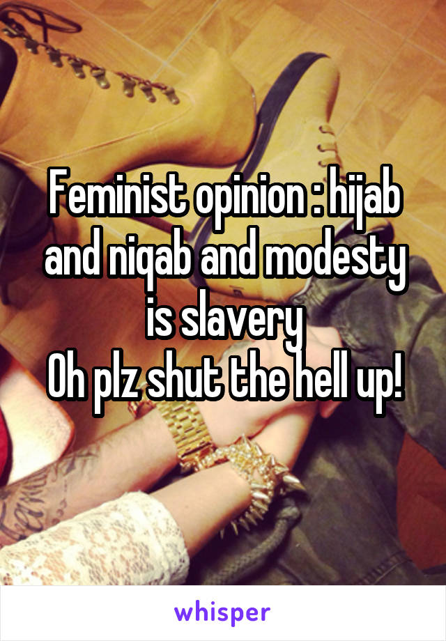 Feminist opinion : hijab and niqab and modesty is slavery
Oh plz shut the hell up!
