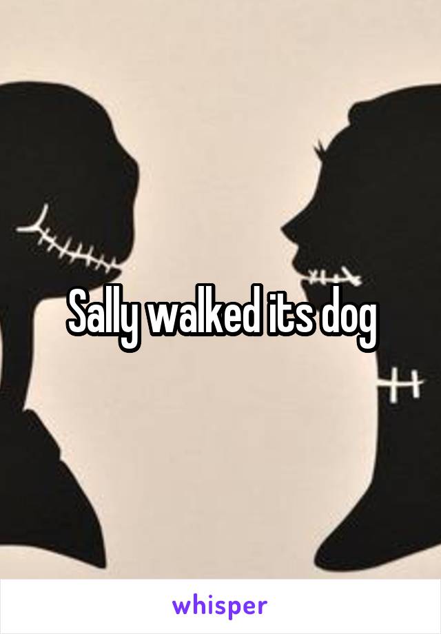 Sally walked its dog