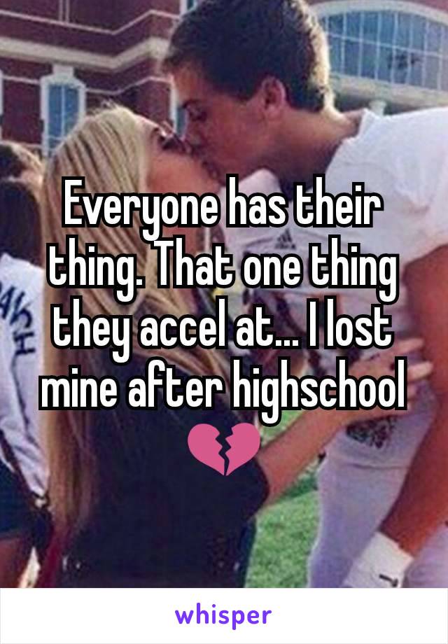 Everyone has their thing. That one thing they accel at... I lost mine after highschool 💔