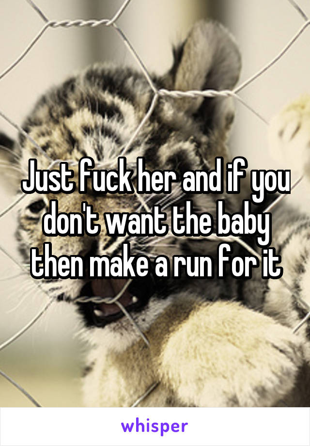 Just fuck her and if you don't want the baby then make a run for it