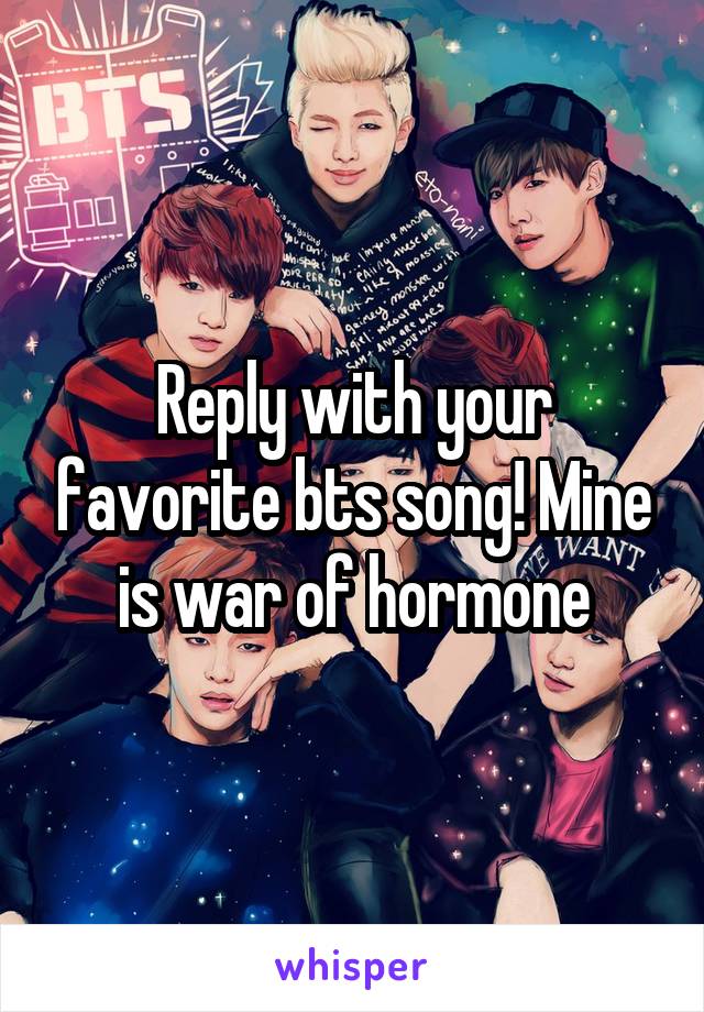 Reply with your favorite bts song! Mine is war of hormone