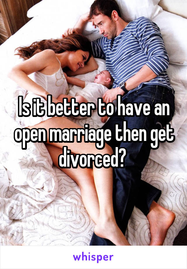 Is it better to have an open marriage then get divorced? 