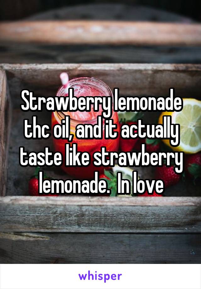 Strawberry lemonade thc oil, and it actually taste like strawberry lemonade.  In love