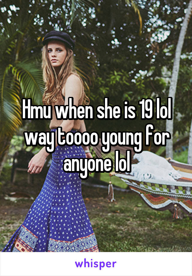 Hmu when she is 19 lol way toooo young for anyone lol