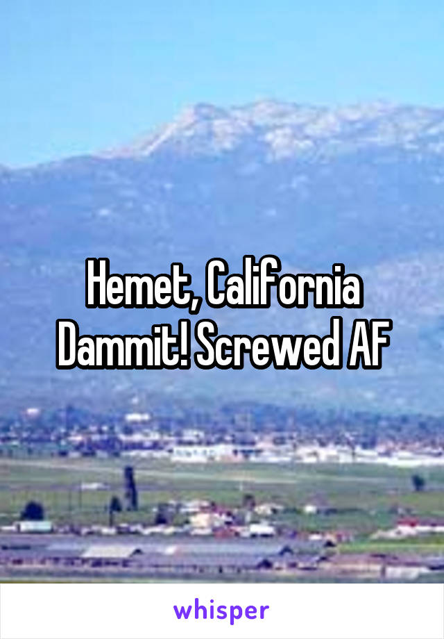 Hemet, California
Dammit! Screwed AF