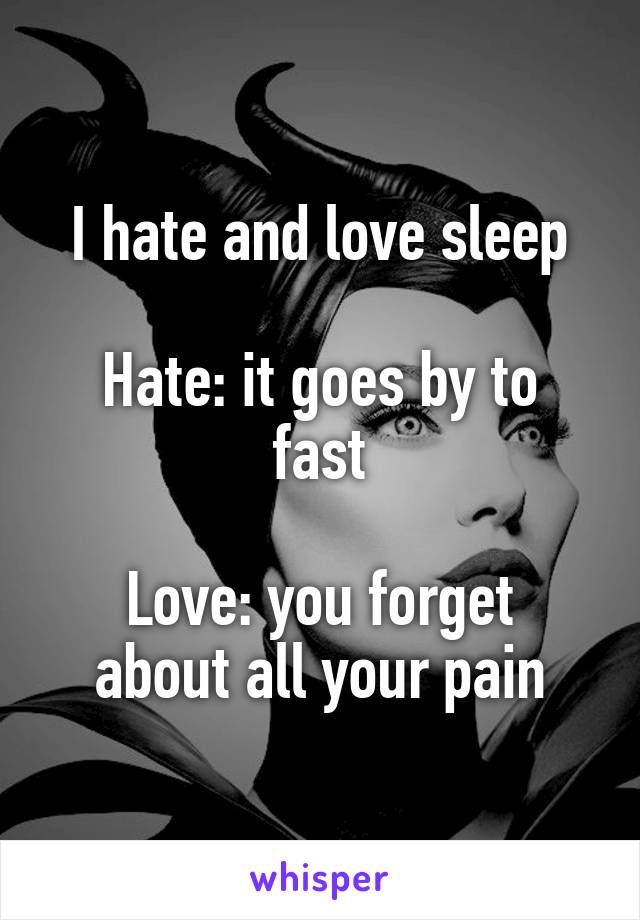 I hate and love sleep

Hate: it goes by to fast

Love: you forget about all your pain