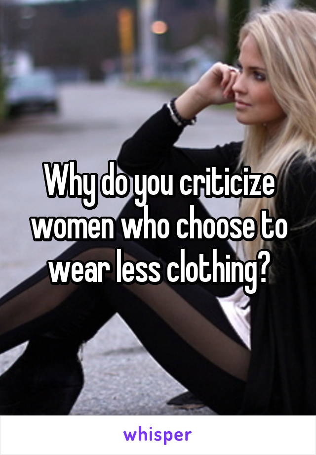 Why do you criticize women who choose to wear less clothing?