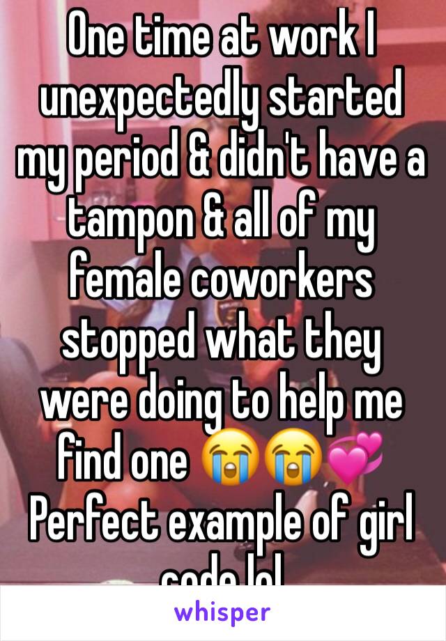 One time at work I unexpectedly started my period & didn't have a tampon & all of my female coworkers stopped what they were doing to help me find one 😭😭💞
Perfect example of girl code lol