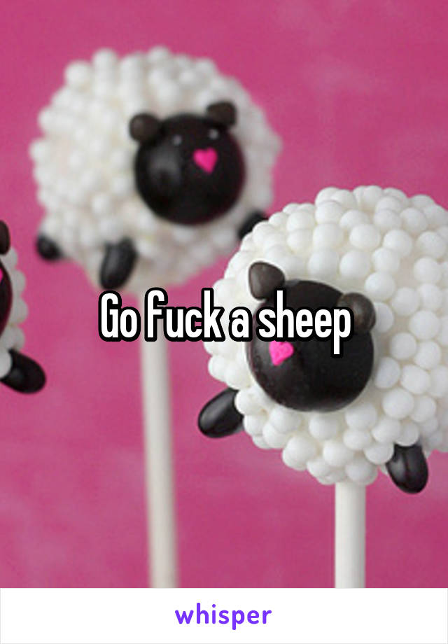 Go fuck a sheep