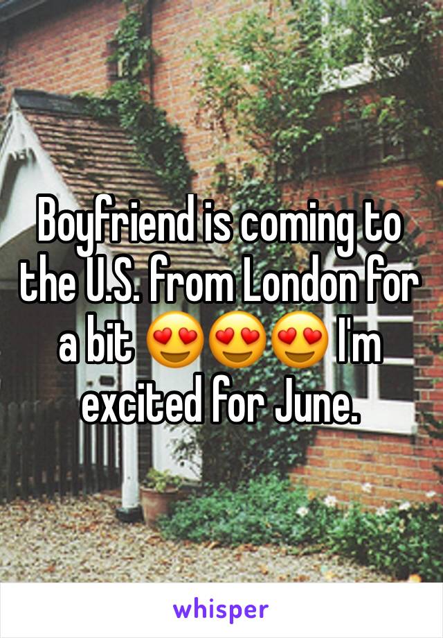 Boyfriend is coming to the U.S. from London for a bit 😍😍😍 I'm excited for June.