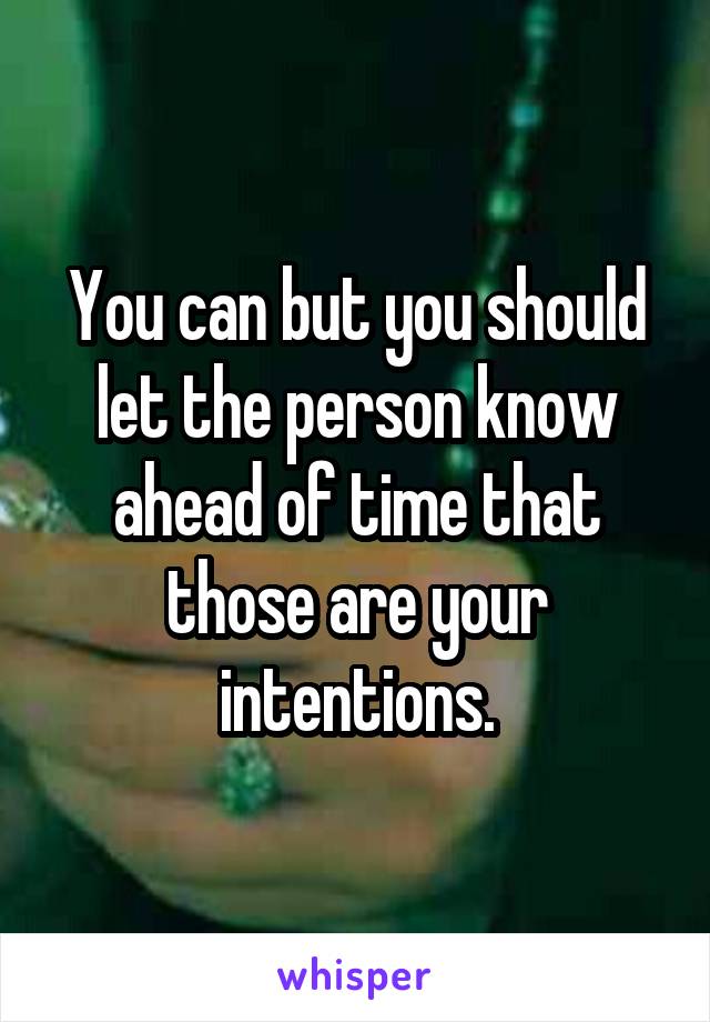 You can but you should let the person know ahead of time that those are your intentions.