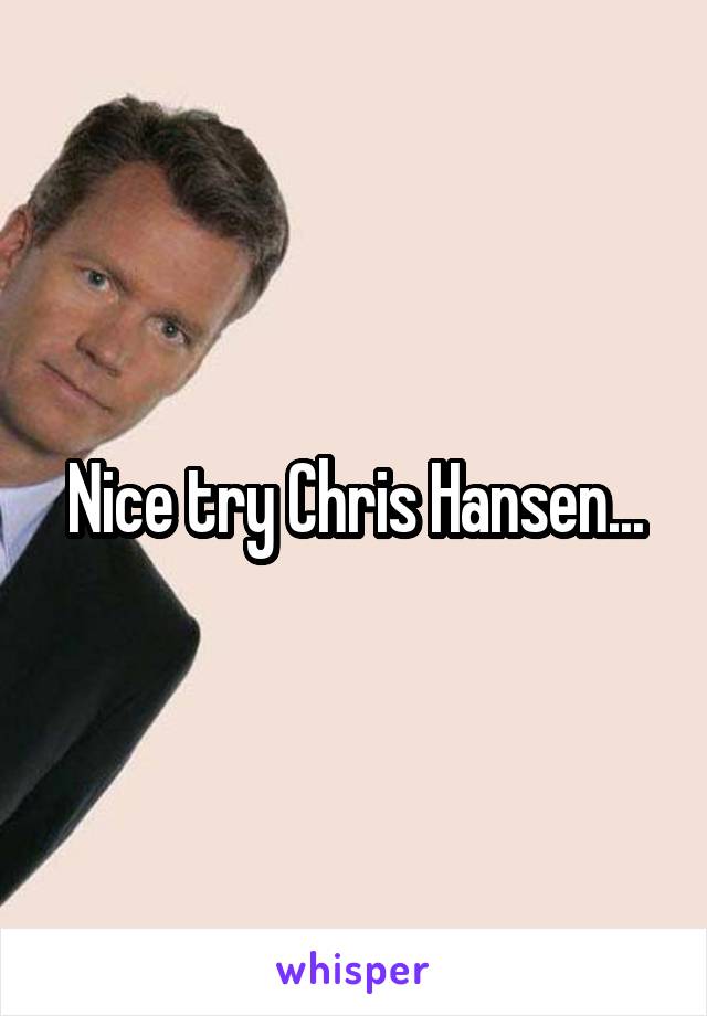 Nice try Chris Hansen...