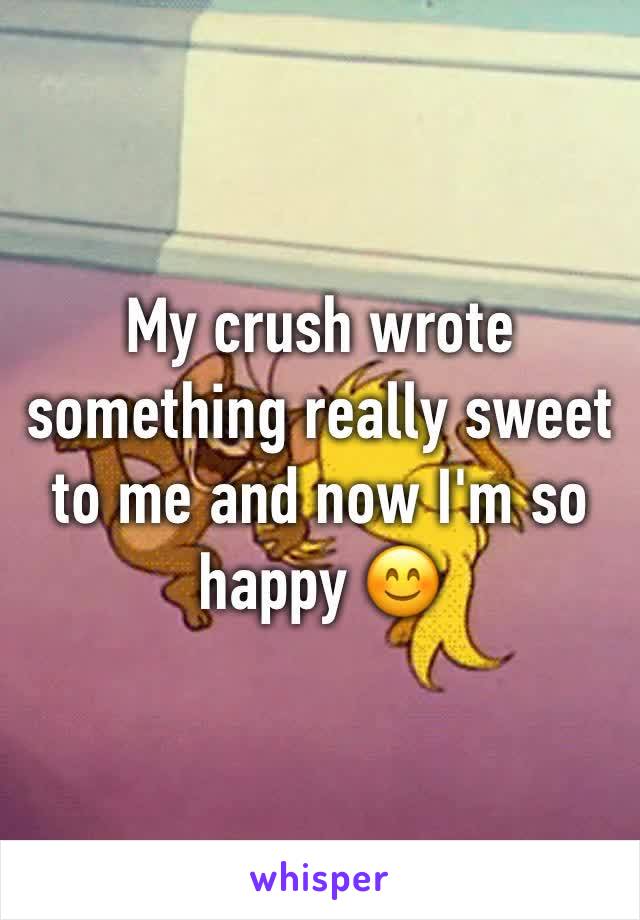 My crush wrote something really sweet to me and now I'm so happy 😊 