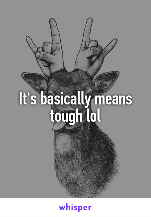 It's basically means tough lol